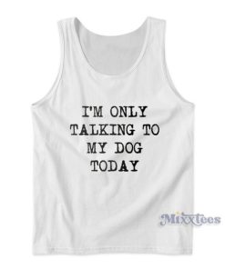 Im Only Talking To My Dog Today Tank Top for Unisex
