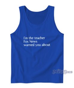 I’m The Teacher Fox News Warned You About Tank Top