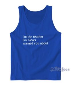 I’m The Teacher Fox News Warned You About Tank Top
