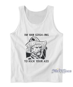Im Van Gogh Ing To Kick Your Ass Tank Top Im Van Gogh Ing To Kick Your Ass Tank Top
