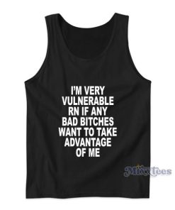 I’m Very Vulnerable Rn If Any Bad Bitches Tank Top