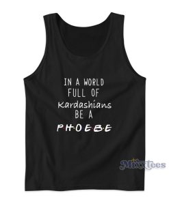 In A World Full Of Kardashians Be A Phoebe Tank Top In A World Full Of Kardashians Be A Phoebe Tank Top