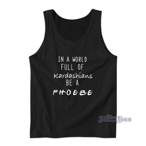 In A World Full Of Kardashians Be A Phoebe Tank Top