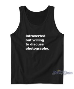 Introverted But Willing To Discuss Photography Tank Top Introverted But Willing To Discuss Photography Tank Top