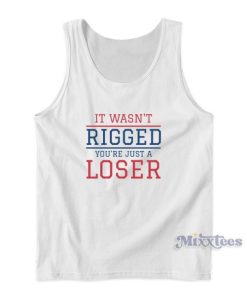 It Wasn’t Rigged You’re Just A Loser Tank Top