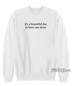 It’s A Beautiful Day To Leave Me Alone Sweatshirt for Unisex