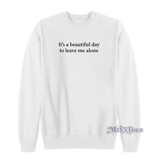 It’s A Beautiful Day To Leave Me Alone Sweatshirt for Unisex