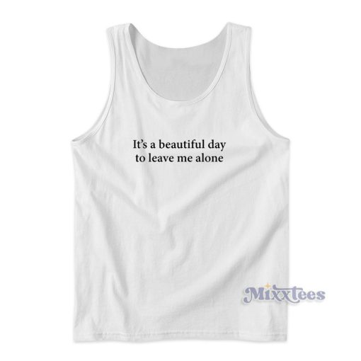 It’s A Beautiful Day To Leave Me Alone Tank Top for Unisex