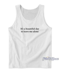 It’s A Beautiful Day To Leave Me Alone Tank Top for Unisex