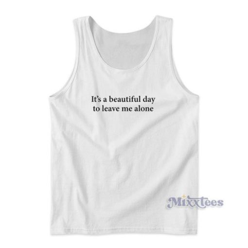 It’s A Beautiful Day To Leave Me Alone Tank Top for Unisex