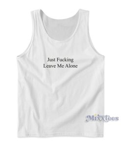 Just Fucking Leave Me Alone Tank Top for Unisex Just Fucking Leave Me Alone Tank Top for Unisex
