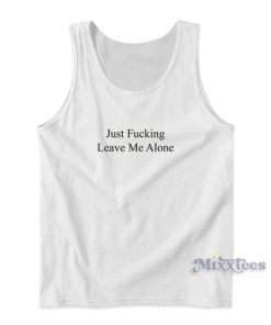 Just Fucking Leave Me Alone Tank Top for Unisex