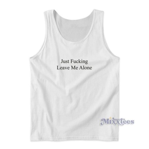 Just Fucking Leave Me Alone Tank Top for Unisex