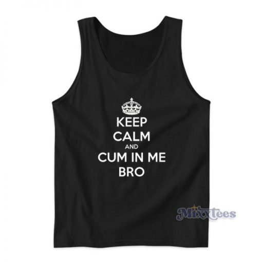 Keep Calm And Cum In Me Bro Tank Top For Unisex