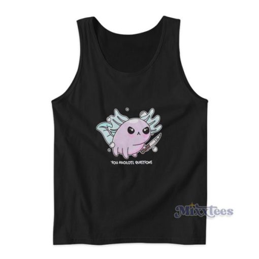 Knife You Axolotl Questions Tank Top