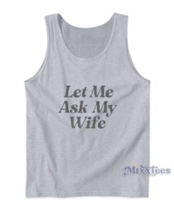 Let Me Ask My Wife Tank Top
