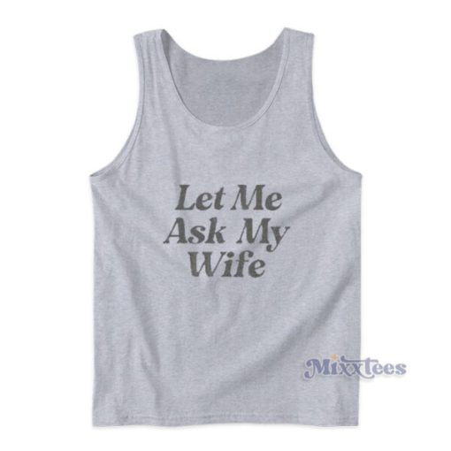 Let Me Ask My Wife Tank Top