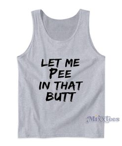 Let Me Pee In That Butt Tank Top Let Me Pee In That Butt Tank Top