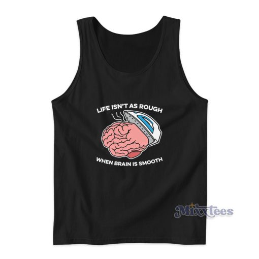 Life Isn’t As Rough When Brain Is Smooth Tank Top