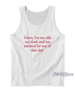 Listen I’m Too Old Too Tired And Too Talented Tank Top Listen I’m Too Old Too Tired And Too Talented Tank Top
