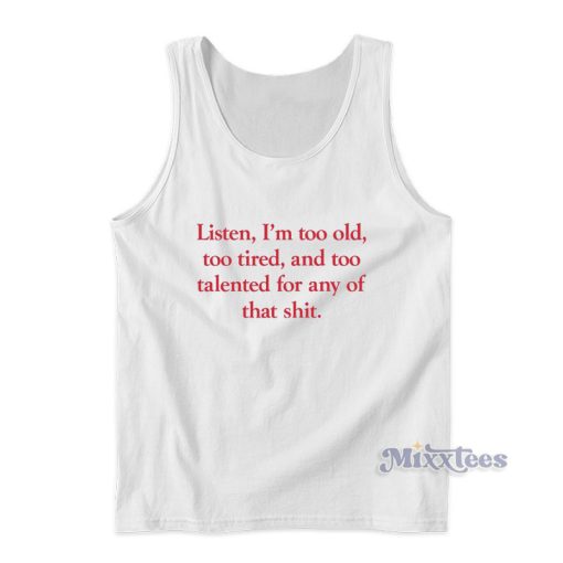 Listen I’m Too Old  Too Tired And Too Talented Tank Top