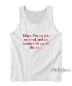 Listen I’m Too Old  Too Tired And Too Talented Tank Top