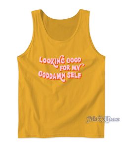 Looking Good For My Goddamn Self Tank Top For Unisex
