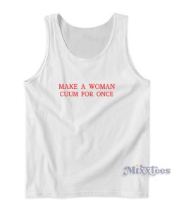 Make A Woman Cuum For Once Tank Top