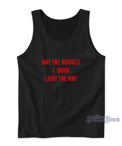 May The Bridges I Burn Light The Way Tank Top for Unisex May The Bridges I Burn Light The Way Tank Top for Unisex