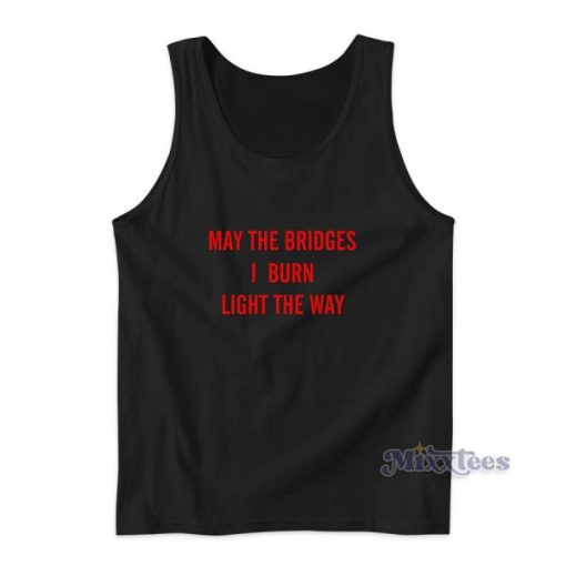 May The Bridges I Burn Light The Way Tank Top for Unisex