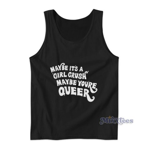 Maybe It’s A Girl Crush Maybe You’re Queer Tank Top