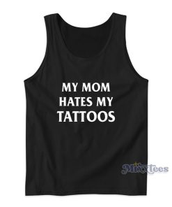 My Mom Hates My Tattoos Tank Top My Mom Hates My Tattoos Tank Top