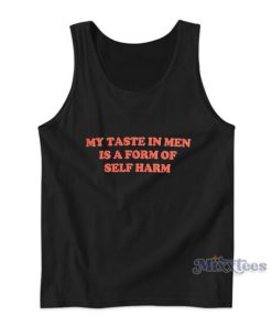 My Taste In Men Is A Form Of Self Harm Tank Top