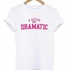 A Little Bit Dramatic T-shirt