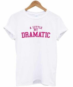 A Little Bit Dramatic T-shirt A Little Bit Dramatic T-shirt