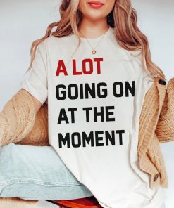 A Lot Going On At The Moment T shirt 1