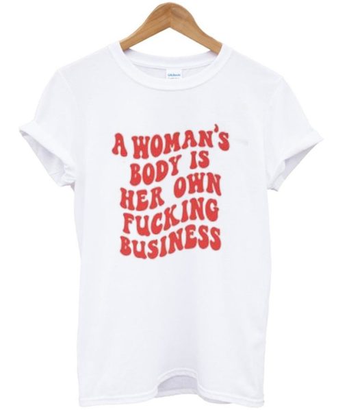 A Woman’s Body Is Her Own Fucking Business T-Shirt