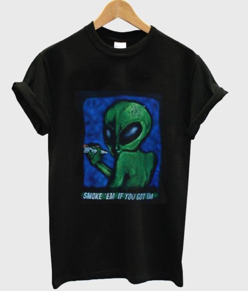 Alien Smoke em if you got em T-shirt