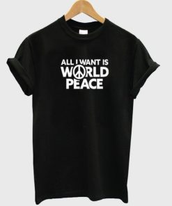 All I Want Is World Peace T-Shirt
