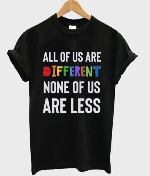 All of us Different none of us are less T-shirt