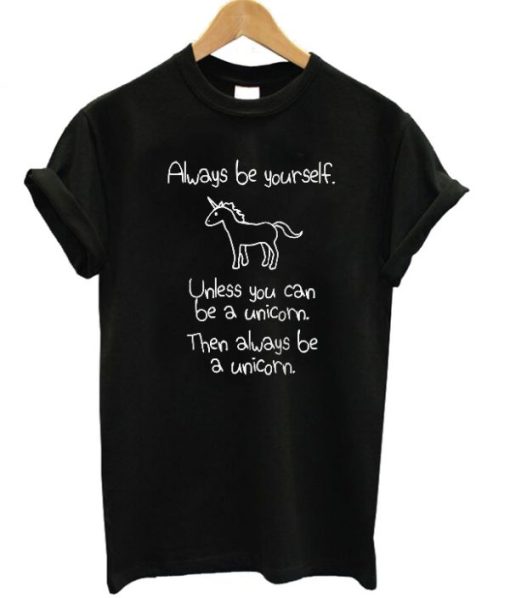 Always Be Yourself Unless You Can Be A Unicorn T-shirt