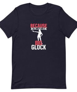 Because All Girls Love A Big Glock T-Shirt Because All Girls Love A Big Glock T-Shirt