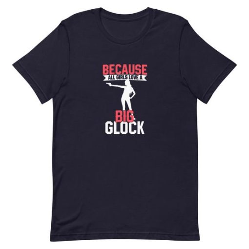 Because All Girls Love A Big Glock T-Shirt