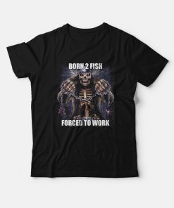 Born To Fish Forced to Work T-Shirt Born To Fish Forced to Work T-Shirt
