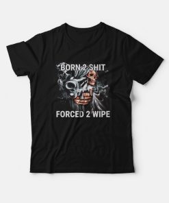 Born To Shit Forced To Wipe Funny T-Shirt Born To Shit Forced To Wipe Funny T-Shirt