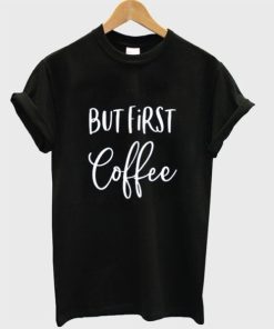 But First Coffee T-Shirt But First Coffee T-Shirt