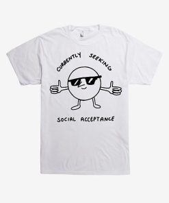 Currently Seeking Social Acceptance T-shirt Currently Seeking Social Acceptance T-shirt