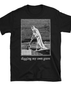 Digging my own grave T-shirt Digging my own grave T-shirt