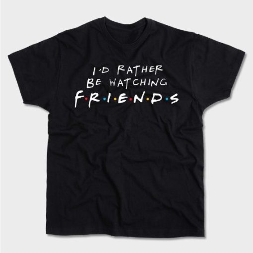 I’d rather be watching FRIENDS T-shirt