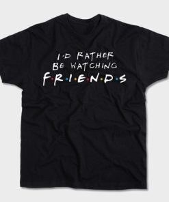 I’d rather be watching FRIENDS T-shirt